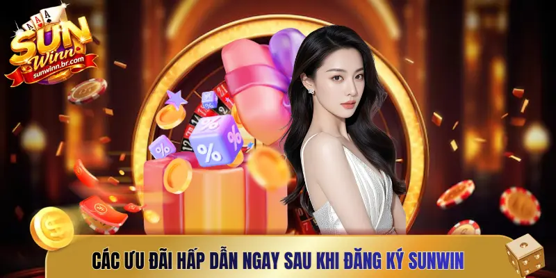 Các ưu đãi hấp dẫn ngay sau khi đăng ký Sunwin