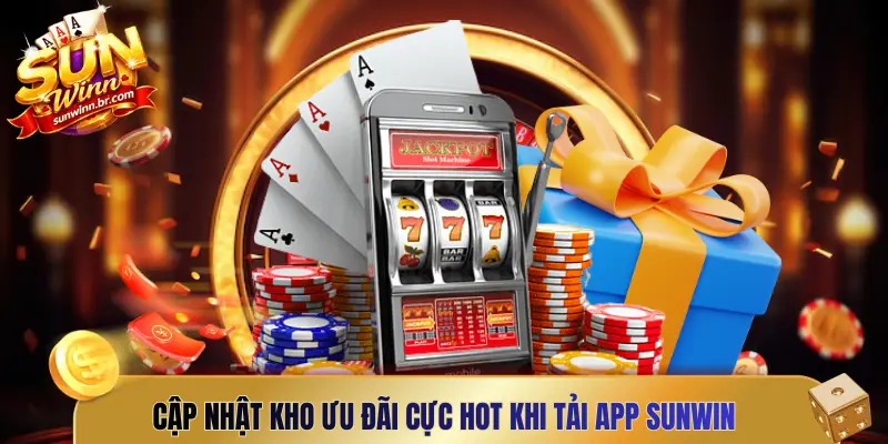 Cập nhật kho ưu đãi cực hot khi tải app Sunwin