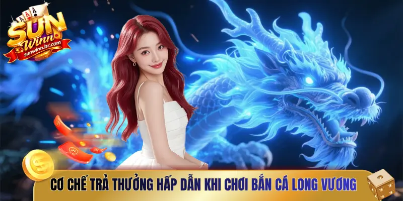 Cơ chế trả thưởng hấp dẫn khi chơi bắn cá long vương