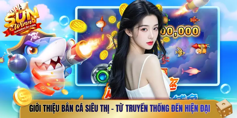 Giới thiệu bắn cá siêu thị - Từ truyền thống đến hiện đại