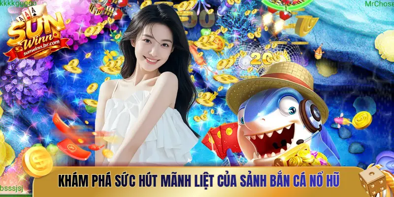 Khám phá sức hút mãnh liệt của sảnh Bắn cá nổ hũ