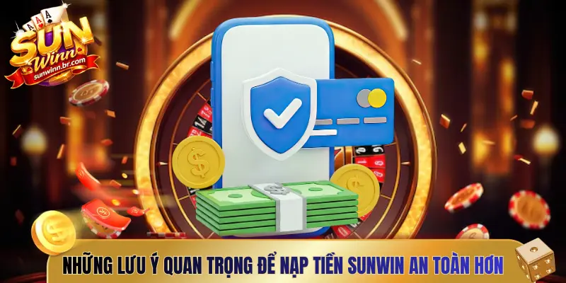 Những lưu ý quan trọng để nạp tiền Sunwin an toàn hơn