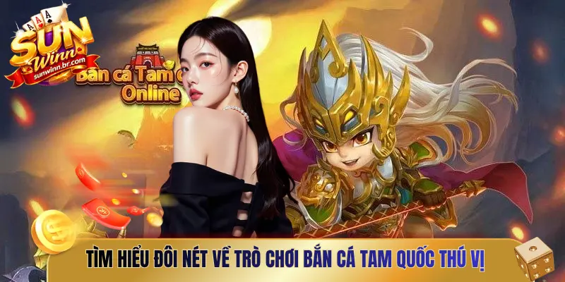 Tìm hiểu đôi nét về trò chơi bắn cá Tam Quốc thú vị